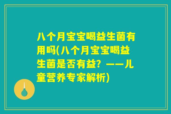 八个月宝宝喝益生菌有用吗(八个月宝宝喝益生菌是否有益?——儿童营养专家解析) 八个月宝宝喝益生菌有用吗(八个月宝宝喝益生菌是否有益?——儿童营养专家解析)