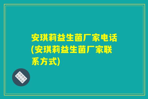 安琪莉益生菌厂家电话(安琪莉益生菌厂家联系方式) 安琪莉益生菌厂家电话(安琪莉益生菌厂家联系方式)