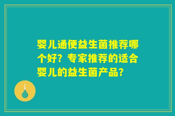 婴儿通便益生菌推荐哪个好?专家推荐的适合婴儿的益生菌产品? 婴儿通便益生菌推荐哪个好?专家推荐的适合婴儿的益生菌产品?