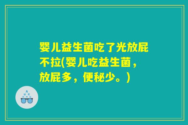 婴儿益生菌吃了光放屁不拉(婴儿吃益生菌,放屁多,便秘少。) 婴儿益生菌吃了光放屁不拉(婴儿吃益生菌,放屁多,便秘少。)