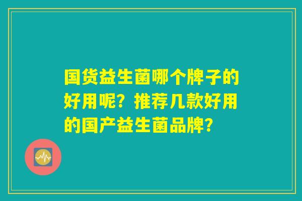 国货益生菌哪个牌子的好用呢?推荐几款好用的国产益生菌品牌? 国货益生菌哪个牌子的好用呢?推荐几款好用的国产益生菌品牌?