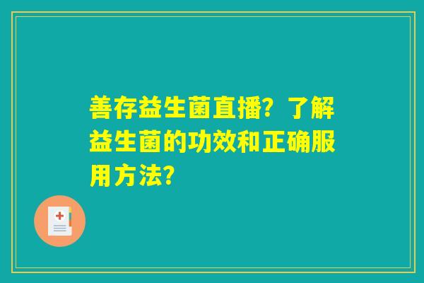 善存益生菌直播?了解益生菌的功效和正确服用方法? 善存益生菌直播?了解益生菌的功效和正确服用方法?