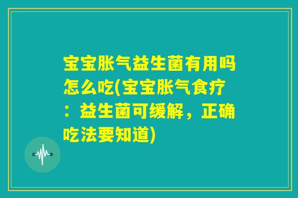 宝宝胀气益生菌有用吗怎么吃(宝宝胀气食疗:益生菌可缓解,正确吃法要知道) 宝宝胀气益生菌有用吗怎么吃(宝宝胀气食疗:益生菌可缓解,正确吃法要知道)