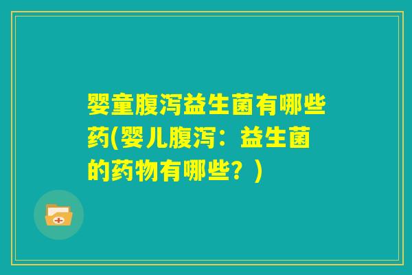 婴童腹泻益生菌有哪些药(婴儿腹泻:益生菌的药物有哪些?) 婴童腹泻益生菌有哪些药(婴儿腹泻:益生菌的药物有哪些?)