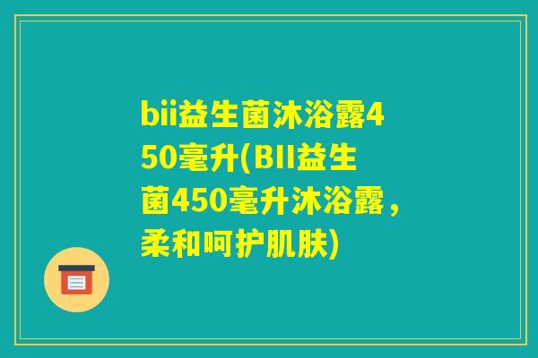 bii益生菌沐浴露450毫升(BII益生菌450毫升沐浴露,柔和呵护肌肤) bii益生菌沐浴露450毫升(BII益生菌450毫升沐浴露,柔和呵护肌肤)