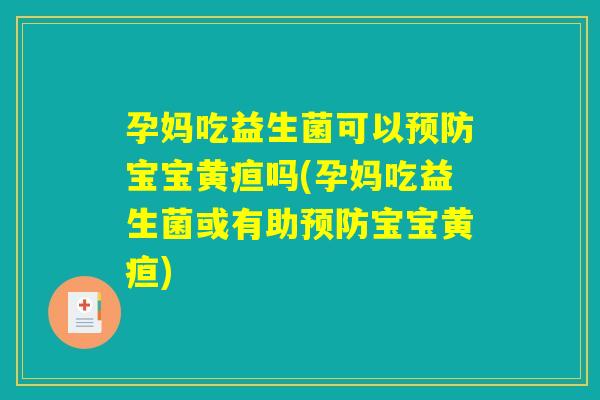 孕妈吃益生菌可以预防宝宝黄疸吗(孕妈吃益生菌或有助预防宝宝黄疸) 孕妈吃益生菌可以预防宝宝黄疸吗(孕妈吃益生菌或有助预防宝宝黄疸)