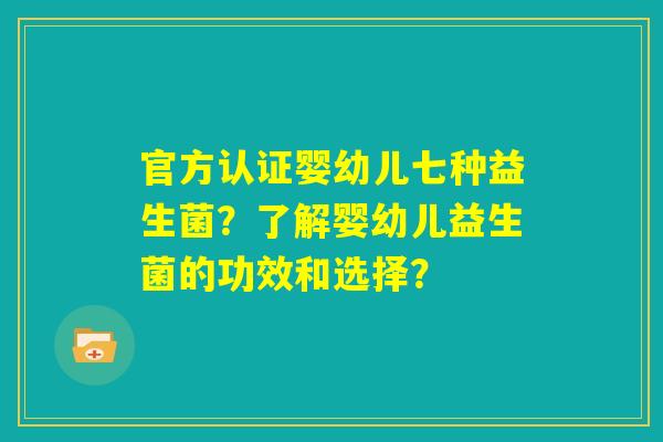 官方认证婴幼儿七种益生菌？了解婴幼儿益生菌的功效和选择？