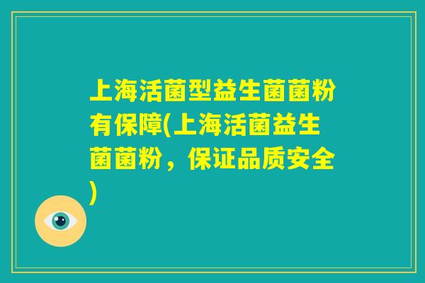 上海活菌型益生菌菌粉有保障(上海活菌益生菌菌粉，保证品质安全)