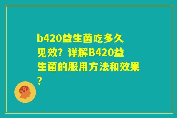 b420益生菌吃多久见效？详解B420益生菌的服用方法和效果？