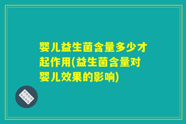 婴儿益生菌含量多少才起作用(益生菌含量对婴儿效果的影响)