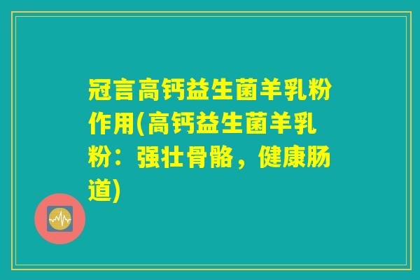 冠言高钙益生菌羊乳粉作用(高钙益生菌羊乳粉:强壮骨骼,健康肠道) 冠言高钙益生菌羊乳粉作用(高钙益生菌羊乳粉:强壮骨骼,健康肠道)