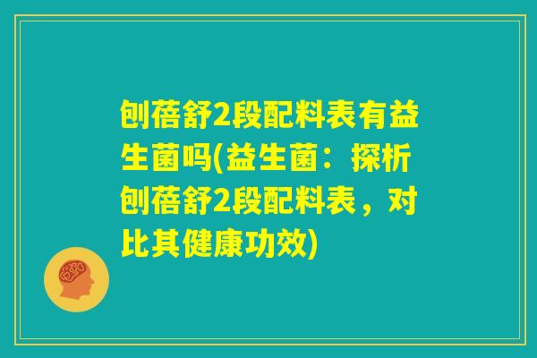 刨蓓舒2段配料表有益生菌吗(益生菌:探析刨蓓舒2段配料表,对比其健康功效) 刨蓓舒2段配料表有益生菌吗(益生菌:探析刨蓓舒2段配料表,对比其健康功效)