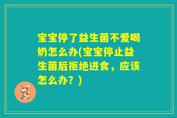 宝宝停了益生菌不爱喝奶怎么办(宝宝停止益生菌后拒绝进食,应该怎么办?) 宝宝停了益生菌不爱喝奶怎么办(宝宝停止益生菌后拒绝进食,应该怎么办?)