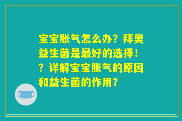 宝宝胀气怎么办?拜奥益生菌是最好的选择!?详解宝宝胀气的原因和益生菌的作用? 宝宝胀气怎么办?拜奥益生菌是最好的选择!?详解宝宝胀气的原因和益生菌的作用?