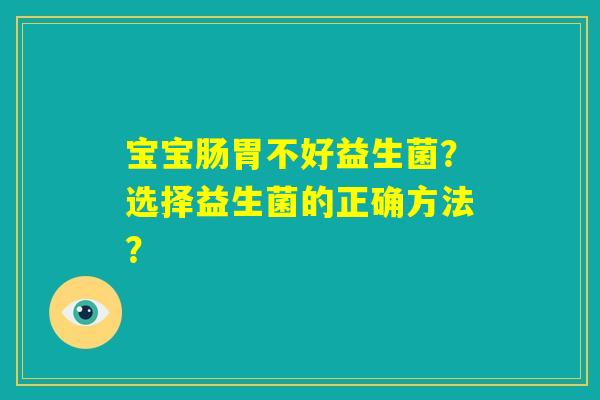 宝宝肠胃不好益生菌?选择益生菌的正确方法? 宝宝肠胃不好益生菌?选择益生菌的正确方法?