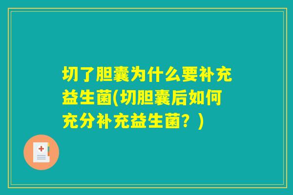 切了胆囊为什么要补充益生菌(切胆囊后如何充分补充益生菌?) 切了胆囊为什么要补充益生菌(切胆囊后如何充分补充益生菌?)