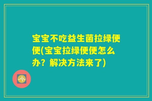 宝宝不吃益生菌拉绿便便(宝宝拉绿便便怎么办?解决方法来了) 宝宝不吃益生菌拉绿便便(宝宝拉绿便便怎么办?解决方法来了)