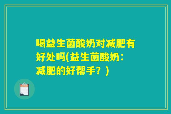 喝益生菌酸奶对减肥有好处吗(益生菌酸奶：减肥的好帮手？)