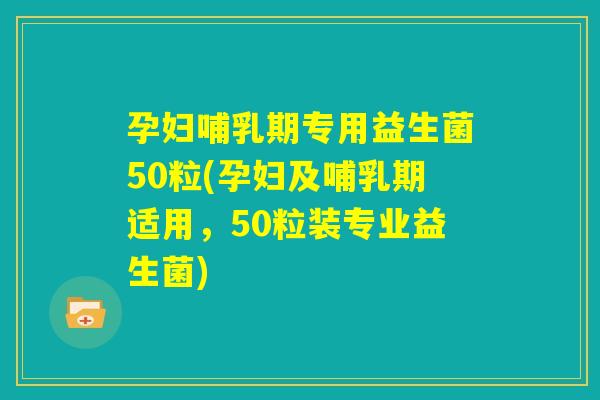 孕妇哺乳期专用益生菌50粒(孕妇及哺乳期适用,50粒装专业益生菌) 孕妇哺乳期专用益生菌50粒(孕妇及哺乳期适用,50粒装专业益生菌)