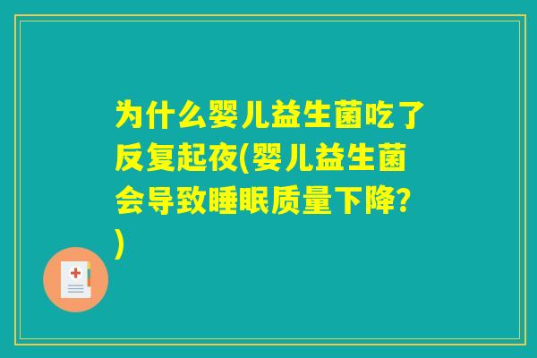 为什么婴儿益生菌吃了反复起夜(婴儿益生菌会导致睡眠质量下降?) 为什么婴儿益生菌吃了反复起夜(婴儿益生菌会导致睡眠质量下降?)