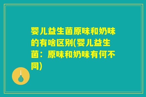 婴儿益生菌原味和奶味的有啥区别(婴儿益生菌:原味和奶味有何不同) 婴儿益生菌原味和奶味的有啥区别(婴儿益生菌:原味和奶味有何不同)