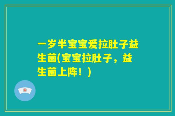 一岁半宝宝爱拉肚子益生菌(宝宝拉肚子,益生菌上阵!) 一岁半宝宝爱拉肚子益生菌(宝宝拉肚子,益生菌上阵!)