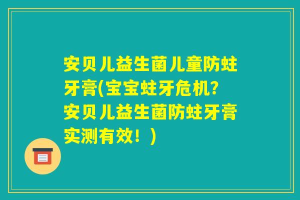 安贝儿益生菌儿童防蛀牙膏(宝宝蛀牙危机?安贝儿益生菌防蛀牙膏实测有效!) 安贝儿益生菌儿童防蛀牙膏(宝宝蛀牙危机?安贝儿益生菌防蛀牙膏实测有效!)
