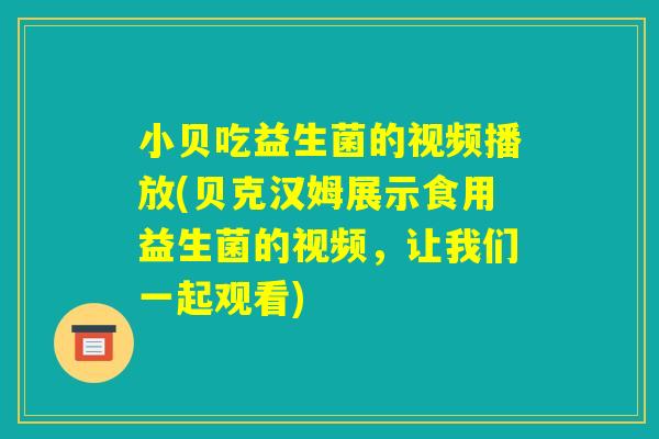 小贝吃益生菌的视频播放(贝克汉姆展示食用益生菌的视频,让我们一起观看) 小贝吃益生菌的视频播放(贝克汉姆展示食用益生菌的视频,让我们一起观看)