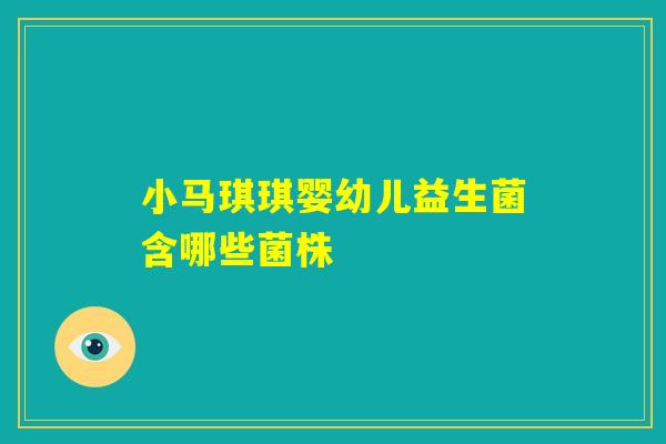 小马琪琪婴幼儿益生菌含哪些菌株 小马琪琪婴幼儿益生菌含哪些菌株