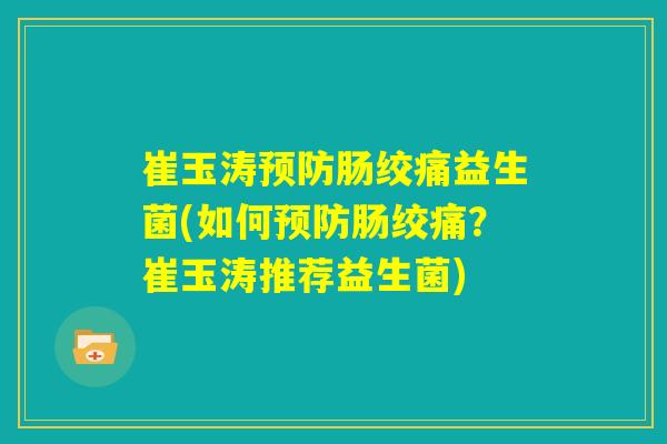 崔玉涛预防肠绞痛益生菌(如何预防肠绞痛?崔玉涛推荐益生菌) 崔玉涛预防肠绞痛益生菌(如何预防肠绞痛?崔玉涛推荐益生菌)
