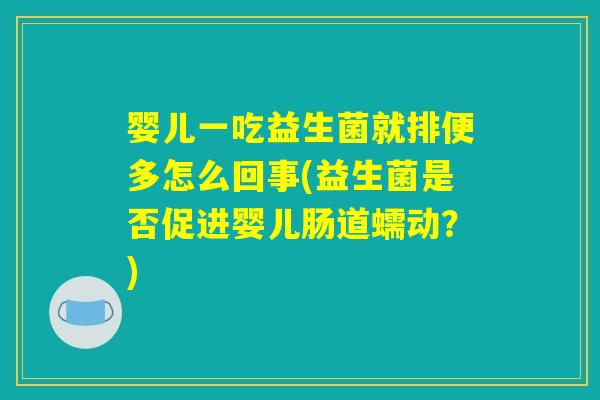 婴儿一吃益生菌就排便多怎么回事(益生菌是否促进婴儿肠道蠕动?) 婴儿一吃益生菌就排便多怎么回事(益生菌是否促进婴儿肠道蠕动?)