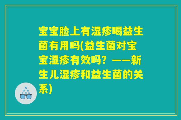 宝宝脸上有湿疹喝益生菌有用吗(益生菌对宝宝湿疹有效吗?——新生儿湿疹和益生菌的关系) 宝宝脸上有湿疹喝益生菌有用吗(益生菌对宝宝湿疹有效吗?——新生儿湿疹和益生菌的关系)