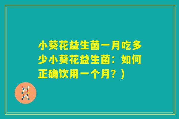 小葵花益生菌一月吃多少小葵花益生菌:如何正确饮用一个月?) 小葵花益生菌一月吃多少小葵花益生菌:如何正确饮用一个月?)