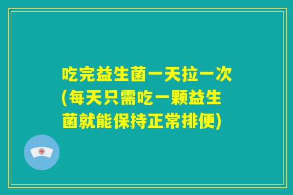 吃完益生菌一天拉一次(每天只需吃一颗益生菌就能保持正常排便) 吃完益生菌一天拉一次(每天只需吃一颗益生菌就能保持正常排便)