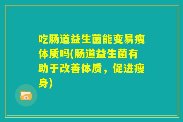 吃肠道益生菌能变易瘦体质吗(肠道益生菌有助于改善体质，促进瘦身)