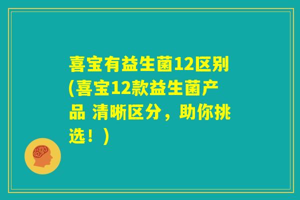 喜宝有益生菌12区别(喜宝12款益生菌产品 清晰区分,助你挑选!) 喜宝有益生菌12区别(喜宝12款益生菌产品 清晰区分,助你挑选!)