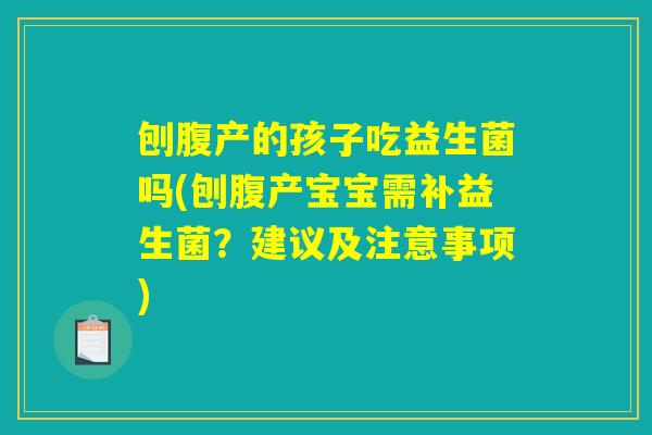 刨腹产的孩子吃益生菌吗(刨腹产宝宝需补益生菌？建议及注意事项)