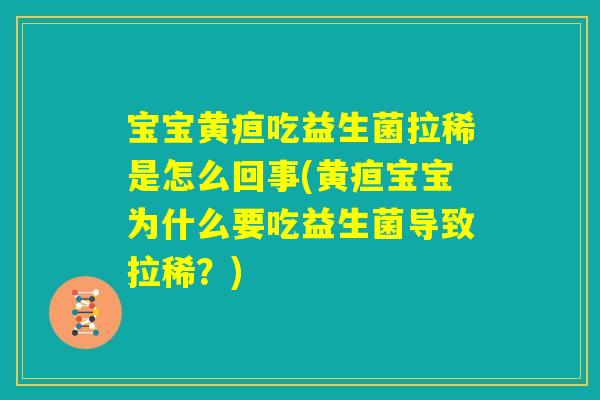 宝宝黄疸吃益生菌拉稀是怎么回事(黄疸宝宝为什么要吃益生菌导致拉稀?) 宝宝黄疸吃益生菌拉稀是怎么回事(黄疸宝宝为什么要吃益生菌导致拉稀?)