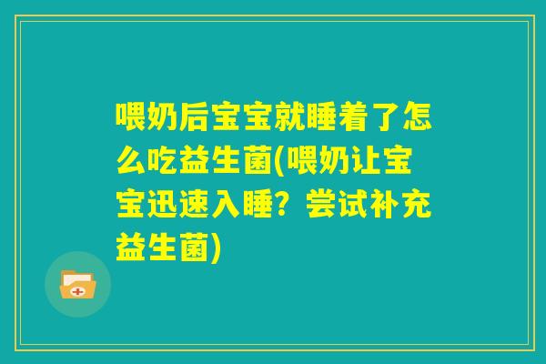 喂奶后宝宝就睡着了怎么吃益生菌(喂奶让宝宝迅速入睡？尝试补充益生菌)