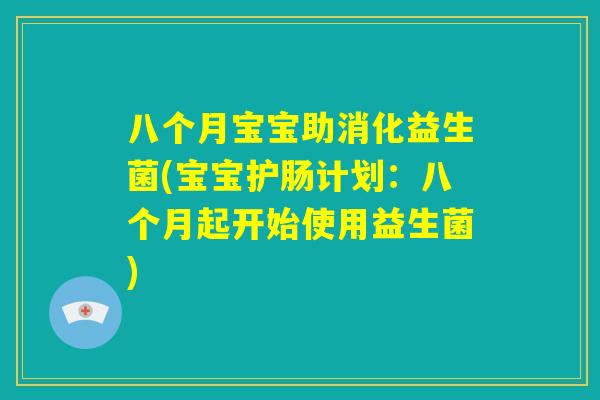八个月宝宝助消化益生菌(宝宝护肠计划：八个月起开始使用益生菌)