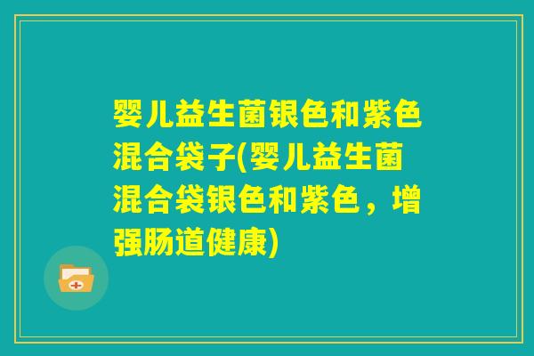 婴儿益生菌银色和紫色混合袋子(婴儿益生菌混合袋银色和紫色，增强肠道健康)