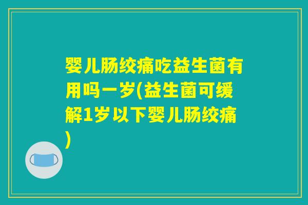 婴儿肠绞痛吃益生菌有用吗一岁(益生菌可缓解1岁以下婴儿肠绞痛) 婴儿肠绞痛吃益生菌有用吗一岁(益生菌可缓解1岁以下婴儿肠绞痛)
