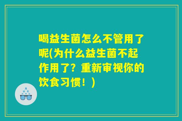 喝益生菌怎么不管用了呢(为什么益生菌不起作用了？重新审视你的饮食习惯！)