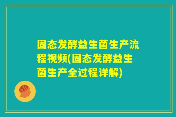 固态发酵益生菌生产流程视频(固态发酵益生菌生产全过程详解) 固态发酵益生菌生产流程视频(固态发酵益生菌生产全过程详解)