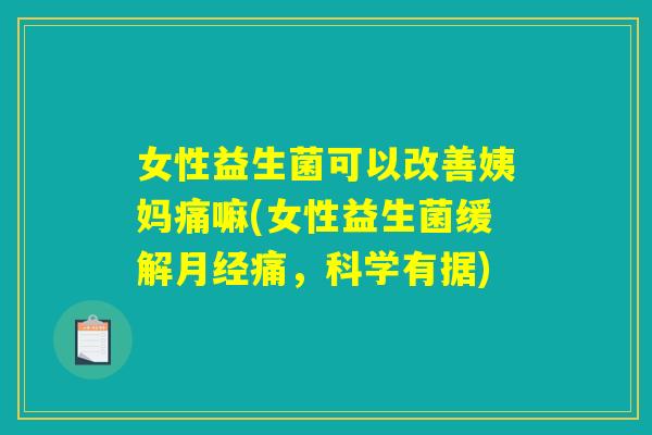 女性益生菌可以改善姨妈痛嘛(女性益生菌缓解月经痛,科学有据) 女性益生菌可以改善姨妈痛嘛(女性益生菌缓解月经痛,科学有据)