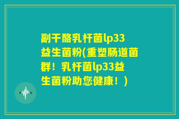 副干酪乳杆菌lp33益生菌粉(重塑肠道菌群!乳杆菌lp33益生菌粉助您健康!) 副干酪乳杆菌lp33益生菌粉(重塑肠道菌群!乳杆菌lp33益生菌粉助您健康!)