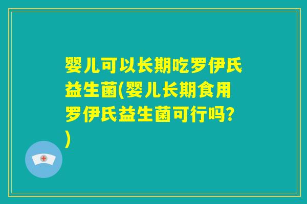 婴儿可以长期吃罗伊氏益生菌(婴儿长期食用罗伊氏益生菌可行吗?) 婴儿可以长期吃罗伊氏益生菌(婴儿长期食用罗伊氏益生菌可行吗?)
