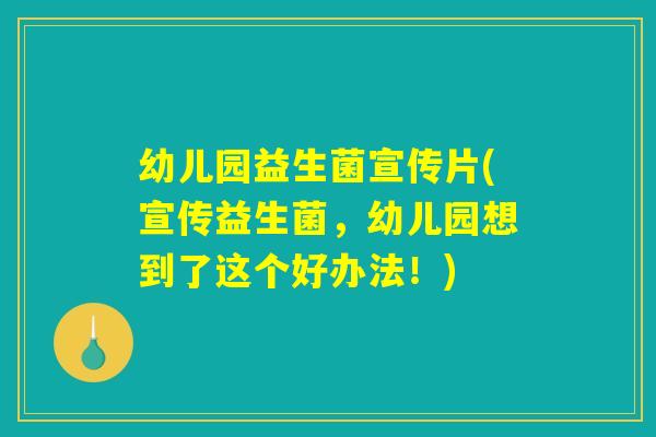 幼儿园益生菌宣传片(宣传益生菌,幼儿园想到了这个好办法!) 幼儿园益生菌宣传片(宣传益生菌,幼儿园想到了这个好办法!)
