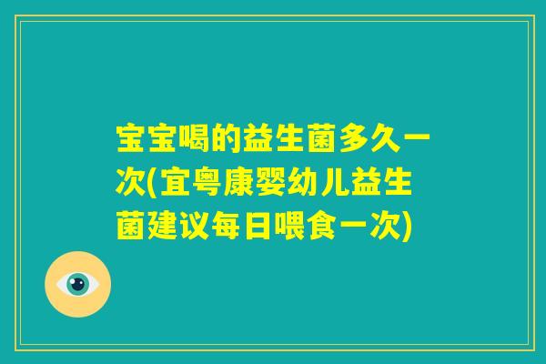 宝宝喝的益生菌多久一次(宜粤康婴幼儿益生菌建议每日喂食一次)