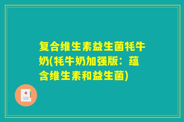 复合维生素益生菌牦牛奶(牦牛奶加强版：蕴含维生素和益生菌)